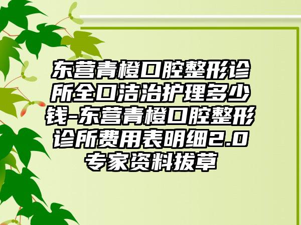 东营青橙口腔整形诊所全口洁治护理多少钱-东营青橙口腔整形诊所费用表明细2.0专家资料拔草