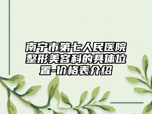 南宁市第七人民医院整形美容科的具体位置-价格表介绍