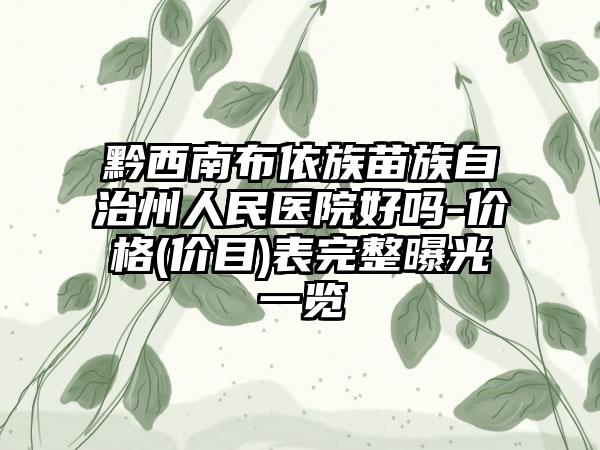 黔西南布依族苗族自治州人民医院好吗-价格(价目)表完整曝光一览