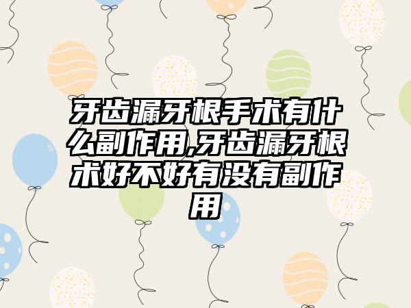 牙齿漏牙根手术有什么副作用,牙齿漏牙根术好不好有没有副作用