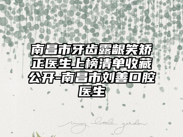 南昌市牙齿露龈笑矫正医生上榜清单收藏公开-南昌市刘善口腔医生