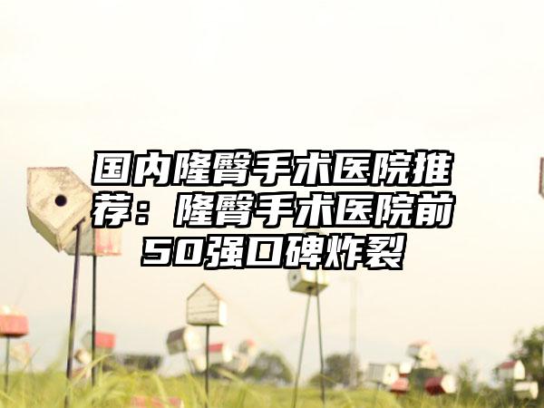 国内隆臀手术医院推荐：隆臀手术医院前50强口碑炸裂