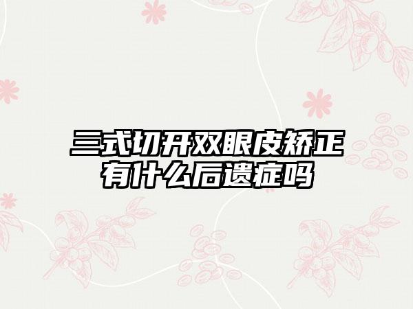 三式切开双眼皮矫正有什么后遗症吗