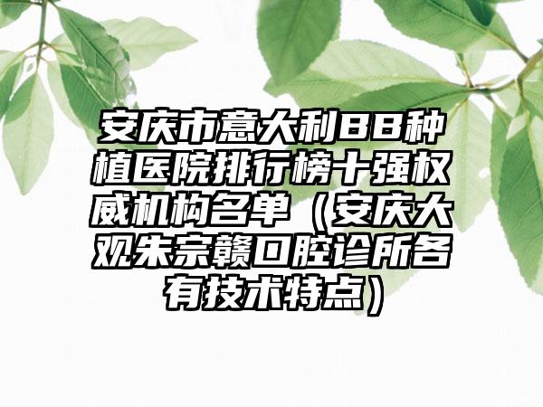 安庆市意大利BB种植医院排行榜十强权威机构名单（安庆大观朱宗赣口腔诊所各有技术特点）