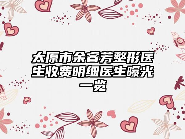 太原市余睿芳整形医生收费明细医生曝光一览