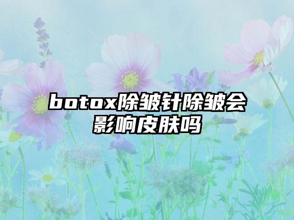 botox除皱针除皱会影响皮肤吗