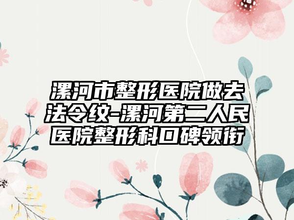 漯河市整形医院做去法令纹-漯河第二人民医院整形科口碑领衔