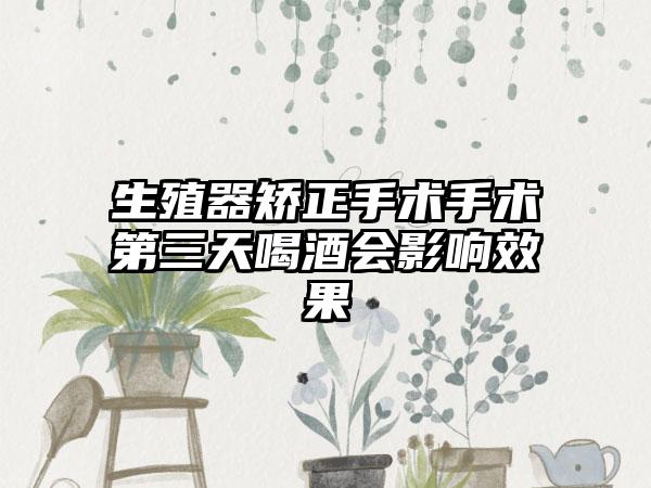 生殖器矫正手术手术第三天喝酒会影响效果