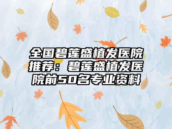 全国碧莲盛植发医院推荐：碧莲盛植发医院前50名专业资料