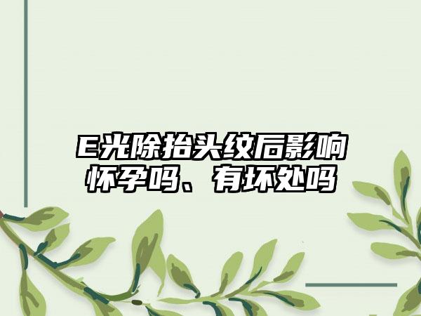 E光除抬头纹后影响怀孕吗、有坏处吗