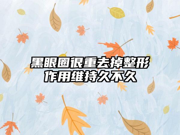 黑眼圈很重去掉整形作用维持久不久