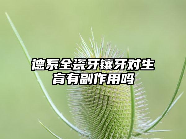 德系全瓷牙镶牙对生育有副作用吗