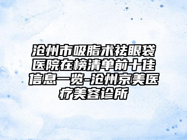 沧州市吸脂术祛眼袋医院在榜清单前十佳信息一览-沧州京美医疗美容诊所