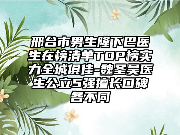 邢台市男生隆下巴医生在榜清单TOP榜实力全城俱佳-魏圣昊医生公立5强擅长口碑各不同