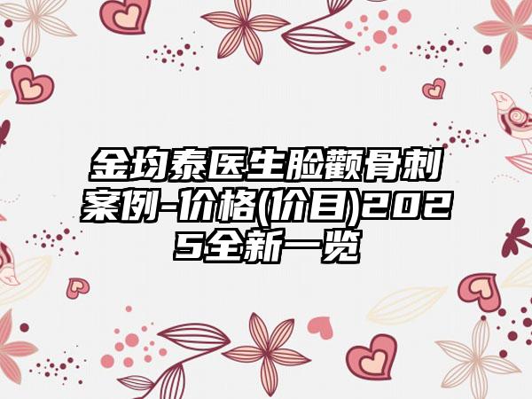 金均泰医生脸颧骨刺案例-价格(价目)2025全新一览