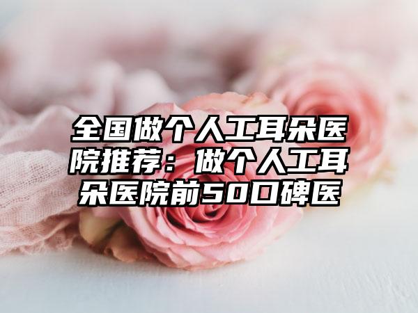 全国做个人工耳朵医院推荐：做个人工耳朵医院前50口碑医
