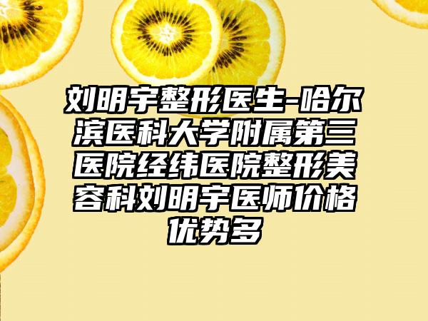刘明宇整形医生-哈尔滨医科大学附属第三医院经纬医院整形美容科刘明宇医师价格优势多