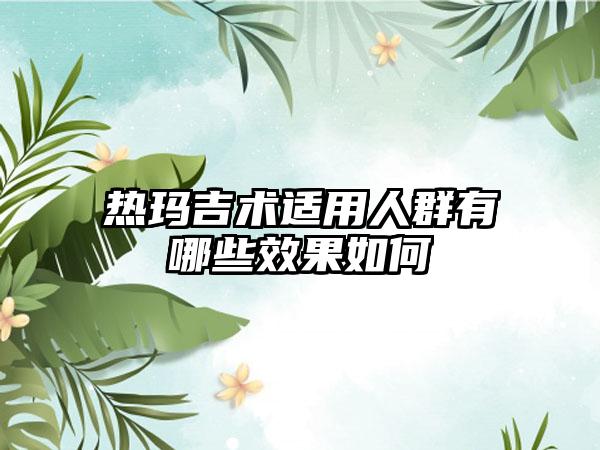 热玛吉术适用人群有哪些效果如何