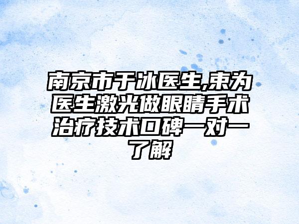 南京市于冰医生,束为医生激光做眼睛手术治疗技术口碑一对一了解