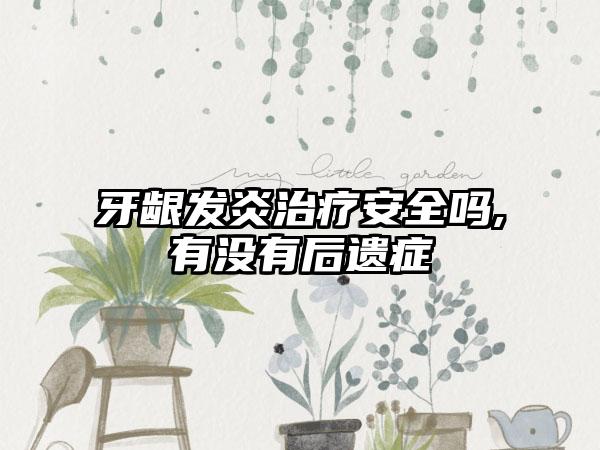 牙龈发炎治疗安全吗,有没有后遗症