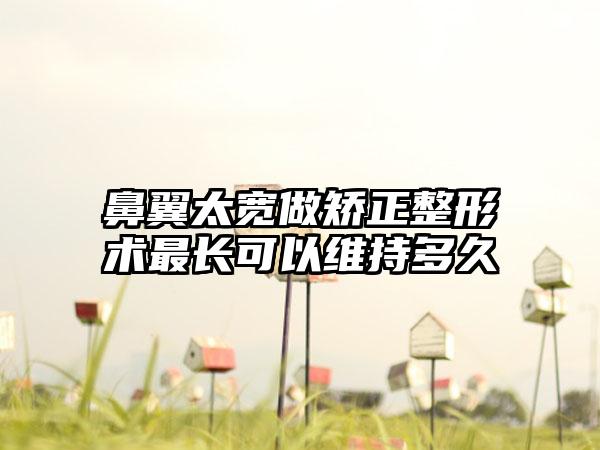 鼻翼太宽做矫正整形术最长可以维持多久