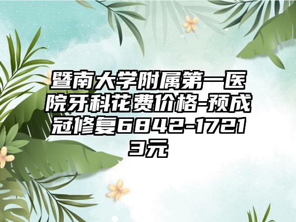暨南大学附属第一医院牙科花费价格-预成冠修复6842-17213元