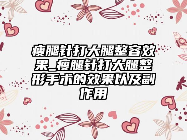 瘦腿针打大腿整容效果_瘦腿针打大腿整形手术的效果以及副作用