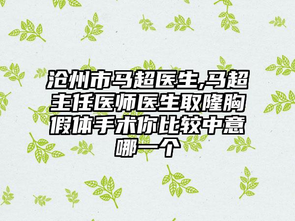 沧州市马超医生,马超主任医师医生取隆胸假体手术你比较中意哪一个