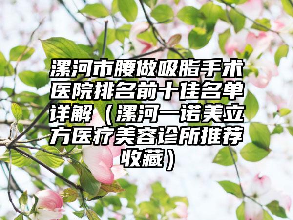 漯河市腰做吸脂手术医院排名前十佳名单详解（漯河一诺美立方医疗美容诊所推荐收藏）