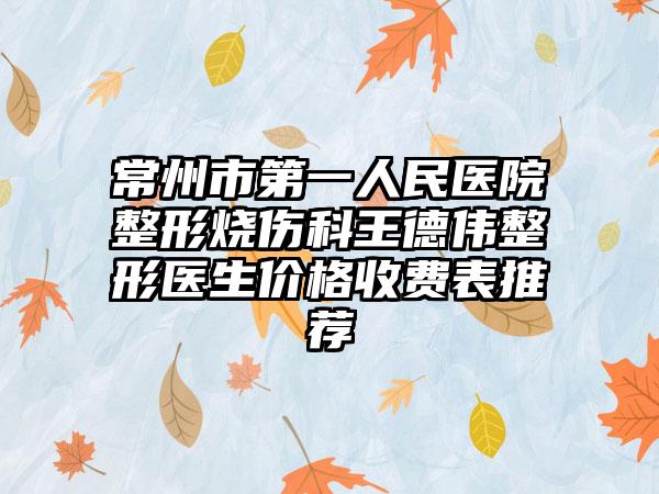 常州市第一人民医院整形烧伤科王德伟整形医生价格收费表推荐