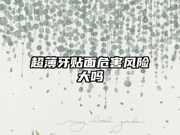 超薄牙贴面危害风险大吗