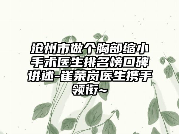 沧州市做个胸部缩小手术医生排名榜口碑讲述-崔荣岗医生携手领衔~