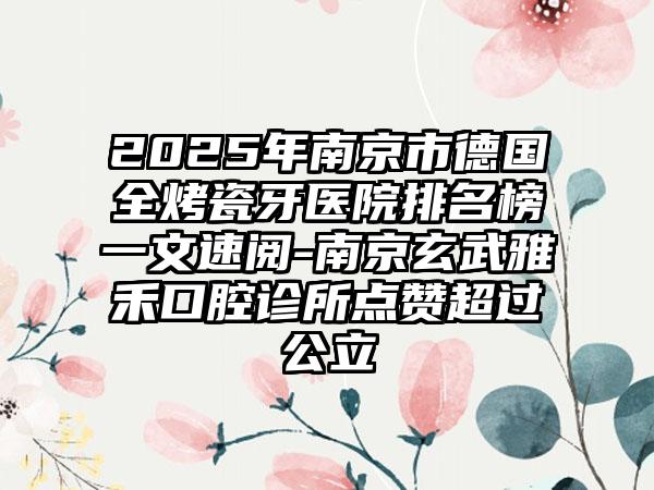 2025年南京市德国全烤瓷牙医院排名榜一文速阅-南京玄武雅禾口腔诊所点赞超过公立