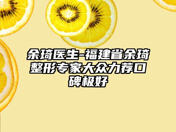 余琦医生-福建省余琦整形专家大众力荐口碑极好