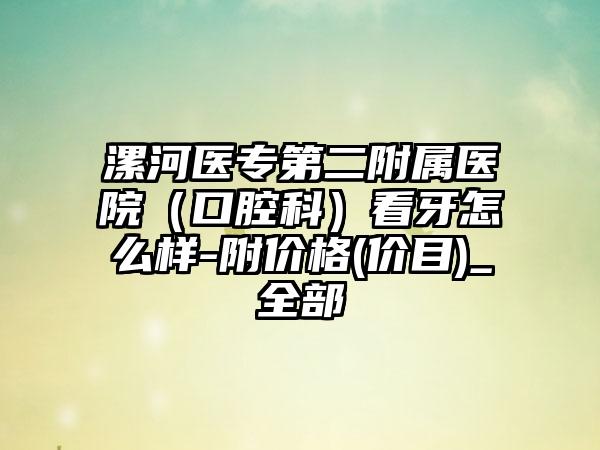 漯河医专第二附属医院（口腔科）看牙怎么样-附价格(价目)_全部