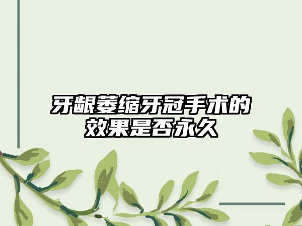 牙龈萎缩牙冠手术的效果是否永久