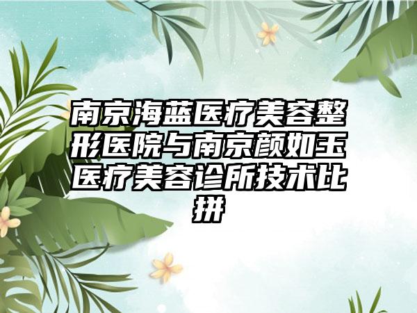 南京海蓝医疗美容整形医院与南京颜如玉医疗美容诊所技术比拼