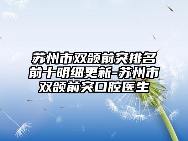 苏州市双颌前突排名前十明细更新-苏州市双颌前突口腔医生