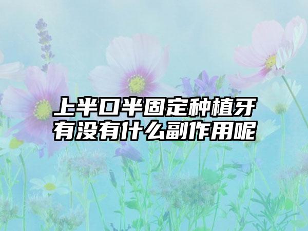 上半口半固定种植牙有没有什么副作用呢