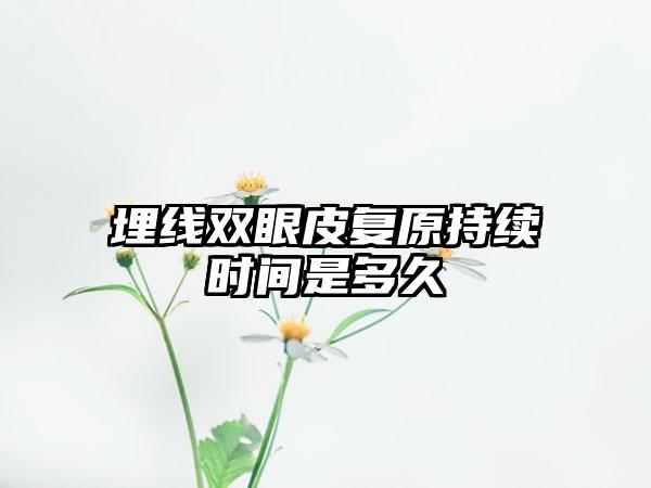 埋线双眼皮复原持续时间是多久