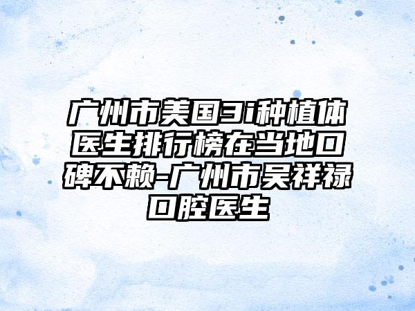 广州市美国3i种植体医生排行榜在当地口碑不赖-广州市吴祥禄口腔医生