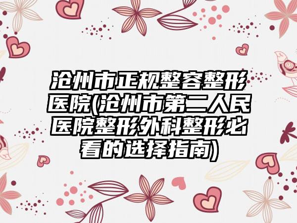 沧州市正规整容整形医院(沧州市第二人民医院整形外科整形必看的选择指南)