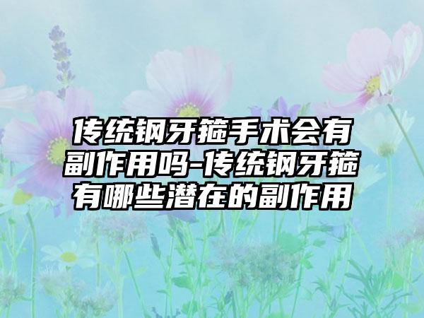 传统钢牙箍手术会有副作用吗-传统钢牙箍有哪些潜在的副作用