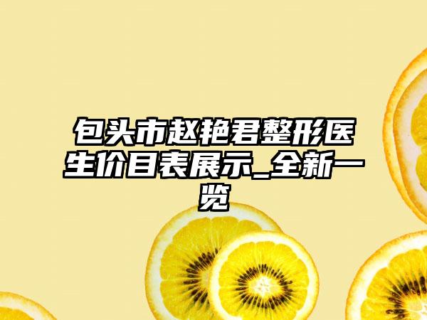 包头市赵艳君整形医生价目表展示_全新一览