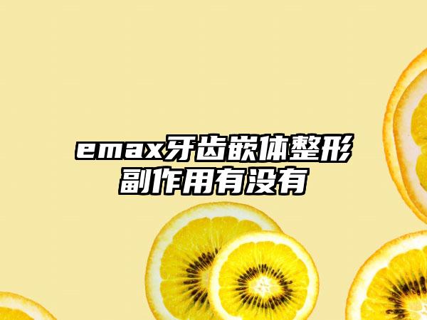 emax牙齿嵌体整形副作用有没有