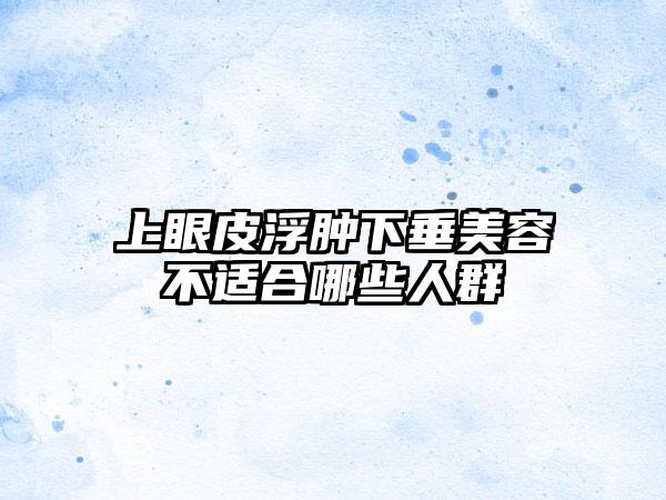 上眼皮浮肿下垂美容不适合哪些人群