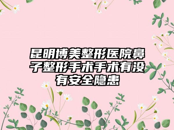 昆明博美整形医院鼻子整形手术手术有没有安全隐患
