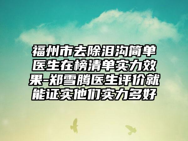 福州市去除泪沟简单医生在榜清单实力效果-郑雪腾医生评价就能证实他们实力多好