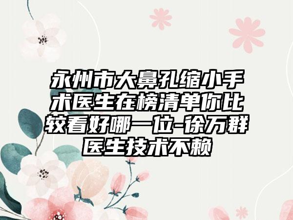 永州市大鼻孔缩小手术医生在榜清单你比较看好哪一位-徐万群医生技术不赖