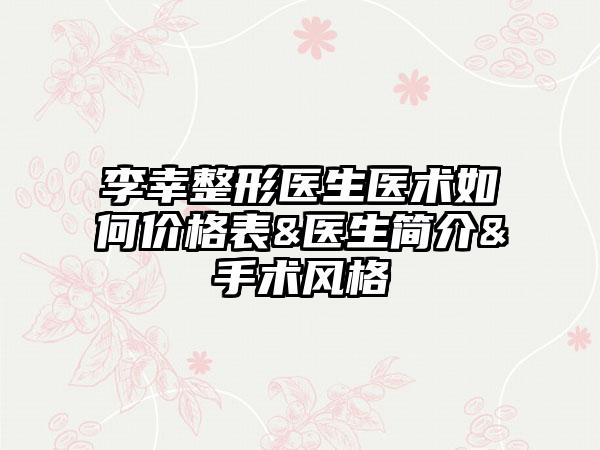 李幸整形医生医术如何价格表&医生简介&手术风格